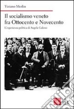 Il socialismo veneto fra Ottocento e Novecento. L'esperienza politica di Angelo Galeno libro