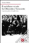 Il socialismo veneto fra Ottocento e Novecento. L'esperienza politica di Angelo Galeno libro di Merlin Tiziano