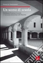 Un uomo di scuola. Il bellunese Francesco Gazzetti e l'istruzione elementare nell'Ottocento libro