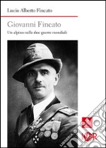 Giovanni Fincato. Un alpino nelle due guerre mondiali libro