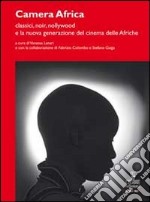 Camera Africa. Classici, noir, nollywood e la nuova generazione del cinema delle afriche