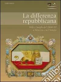 La differenza repubblicana. Volti e luoghi del 1848-49 a Venezia e nel Veneto libro