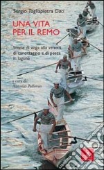 Una vita per il remo. Storie di voga alla veneta, di canotaggio e di pesca in laguna