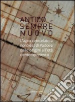 Antico e sempre nuovo. L'agro centuriato a nord-est di Padova dalle origini all'età contemporanea libro