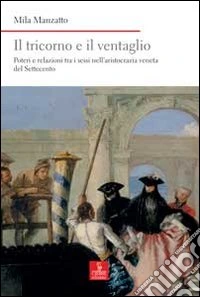 Il tricorno e il ventaglio. Poteri e relazioni tra i sessi nell'aristocrazia veneta del Settecento libro
