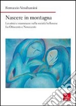 Nascere in montagna. Levatrici e mammane nella società bellunese fra ottocento e novecento libro