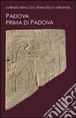 Padova prima di Padova. La città e l'universo veneto libro