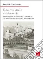 Governo locale e autonomie. Alcune vicende amministrative e politiche nel Bellunese dall'Ottocento al periodo fascista libro