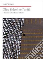 Oltre il declino l'unità. I dilemmi del sindacato italiano libro