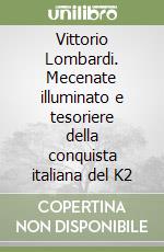 Vittorio Lombardi. Mecenate illuminato e tesoriere della conquista italiana del K2 libro