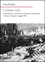 L'ultima valle. La resistenza in val d'Astico e il massacro di Pedescala e Settecà (30 aprile-2 maggio 1945)