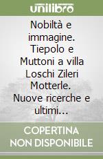 Nobiltà e immagine. Tiepolo e Muttoni a villa Loschi Zileri Motterle. Nuove ricerche e ultimi restauri. Ediz. illustrata