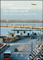 La grande Venezia nel secolo breve. Guida alla topografia di una metropoli incompiuta (1917-1993) libro