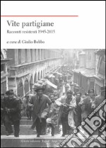 Vite partigiane. Racconti resistenti (1945-2015)