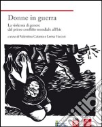 Donne in guerra. La violenza di genere dal primo conflitto mondiale all'Isis libro