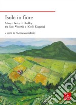 Isole in fiore. Mary e Percy B. Shelley tra Este, Venezia e i Colli Euganei libro