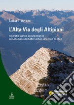 L'alta via degli altipiani. Itinerario storico-escursionistico sull'Altopiano dei Sette Comuni in terra di confine libro