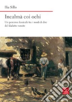 Incalmà coi ochi. Un percorso lessicale tra i modi di dire del dialetto veneto