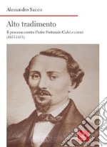 Alto tradimento. Il processo a Pietro Fortunato Calvi e correi (1853-1855)