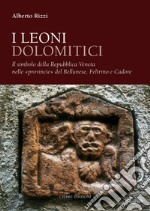 I leoni dolomitici. Il simbolo della Repubblica Veneta nelle «provincie» del Bellunese, Feltrino e Cadore libro