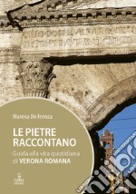 Le pietre raccontano. Guida alla vita quotidiana di Verona romana libro