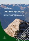 L'alta via degli altipiani. Itinerario storico-escursionistico sull'Altopiano dei Sette Comuni in terra di confine libro di Trevisan Luca