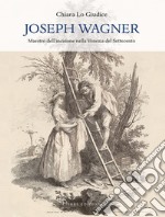 Joseph Wagner. Maestro dell'incisione nella Venezia del Settecento. Ediz. illustrata libro