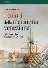 I colori della marineria veneziana. Dalla Repubblica alle soglie del XX secolo libro