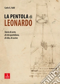 La pentola di Leonardo. Storie di corte, di vita quotidiana, di cibo, di cucina libro