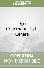 Ogni Cognizione Tg L Cenere libro