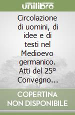 Circolazione di uomini, di idee e di testi nel Medioevo germanico. Atti del 25° Convegno dell'Associazione italiana di filologia germanica libro