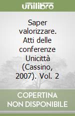 Saper valorizzare. Atti delle conferenze Unicittà (Cassino, 2007). Vol. 2 libro