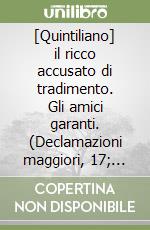 [Quintiliano] il ricco accusato di tradimento. Gli amici garanti. (Declamazioni maggiori, 17; 16)