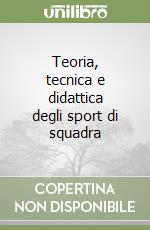 Teoria, tecnica e didattica degli sport di squadra libro