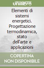 Elementi di sistemi energetici. Progettazione termodinamica, stato dell'arte e applicazioni