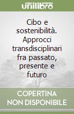 Cibo e sostenibilità. Approcci transdisciplinari fra passato, presente e futuro libro