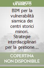 BIM per la vulnerabilità sismica dei centri storici minori. Strategie interdisciplinari per la gestione e conservazione libro