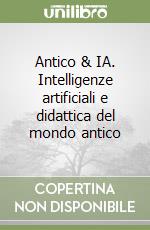 Antico & IA. Intelligenze artificiali e didattica del mondo antico libro