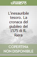 L'inesauribile tesoro. La cronaca del giubileo del 1575 di R. Riera libro