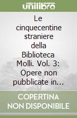 Le cinquecentine straniere della Biblioteca Molli. Vol. 3: Opere non pubblicate in Italia libro