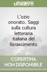 L'ozio onorato. Saggi sulla cultura letteraria italiana del Rinascimento libro