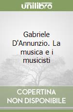 Gabriele D'Annunzio. La musica e i musicisti