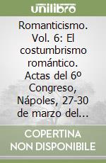 Romanticismo. Vol. 6: El costumbrismo romántico. Actas del 6º Congreso, Nápoles, 27-30 de marzo del 1996. libro