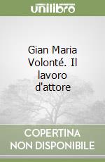 Gian Maria Volonté. Il lavoro d'attore libro