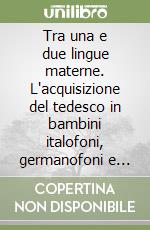 Tra una e due lingue materne. L'acquisizione del tedesco in bambini italofoni, germanofoni e bilingui