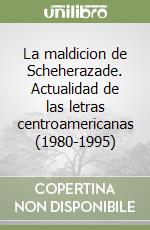 La maldicion de Scheherazade. Actualidad de las letras centroamericanas (1980-1995)