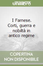 I Farnese. Corti, guerra e nobiltà in antico regime