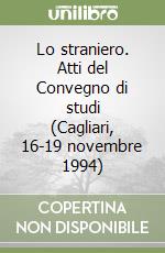 Lo straniero. Atti del Convegno di studi (Cagliari, 16-19 novembre 1994) libro