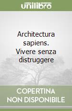 Architectura sapiens. Vivere senza distruggere libro