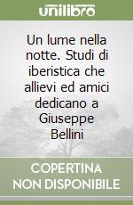 Un lume nella notte. Studi di iberistica che allievi ed amici dedicano a Giuseppe Bellini libro